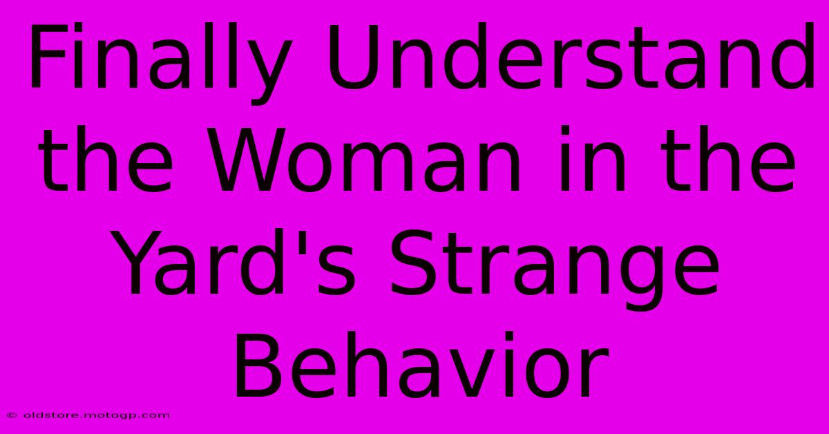 Finally Understand The Woman In The Yard's Strange Behavior