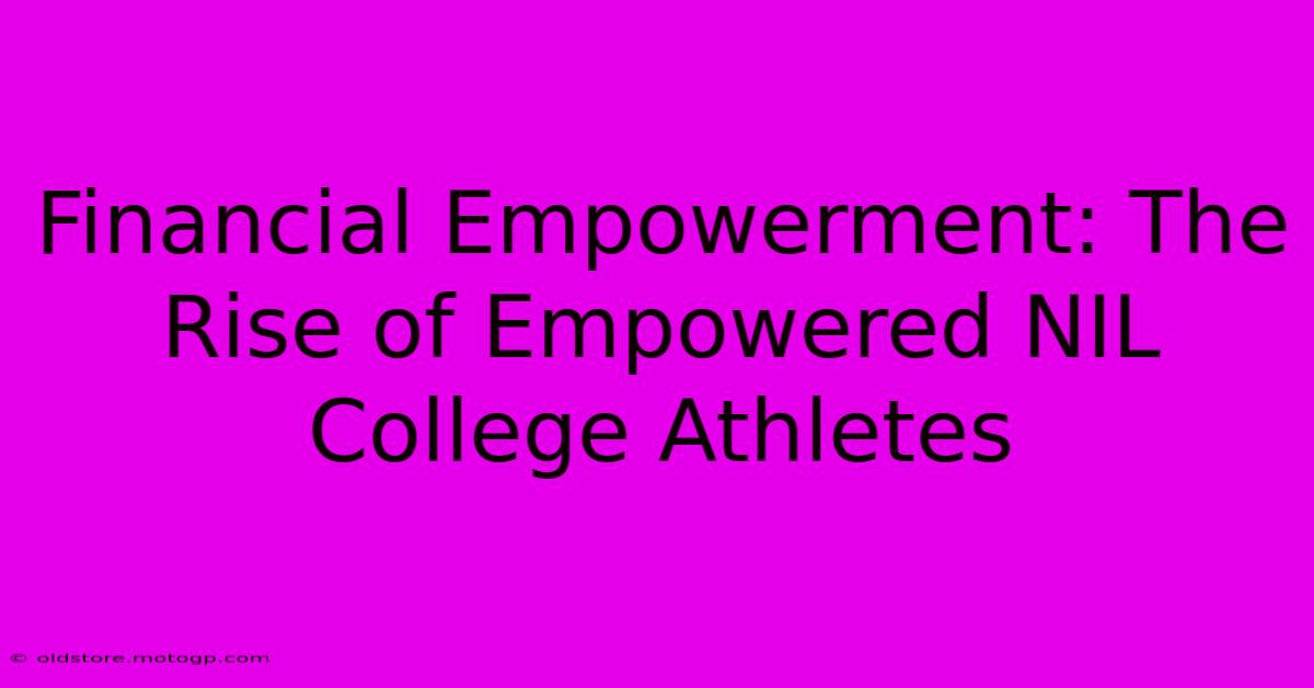 Financial Empowerment: The Rise Of Empowered NIL College Athletes