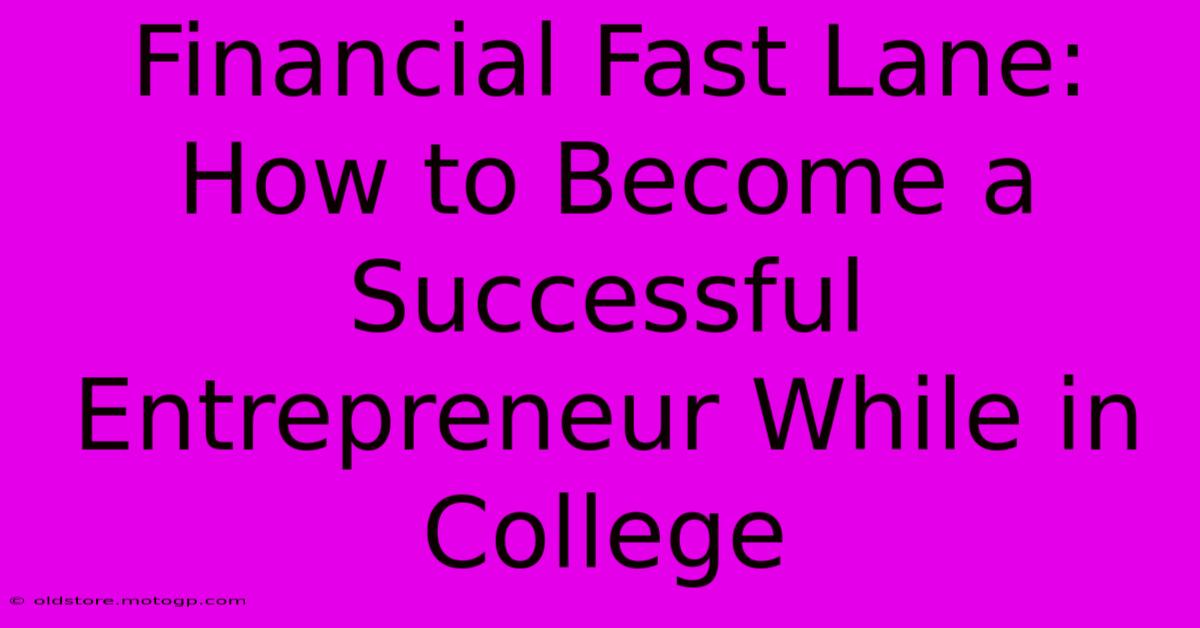 Financial Fast Lane: How To Become A Successful Entrepreneur While In College