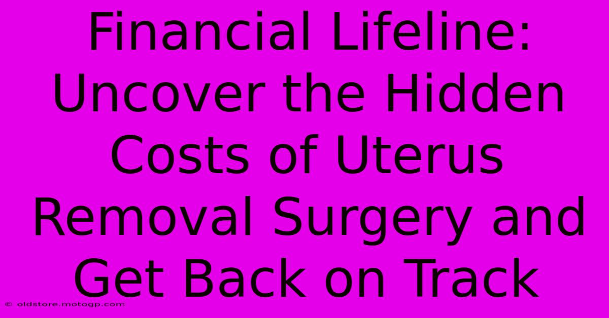 Financial Lifeline: Uncover The Hidden Costs Of Uterus Removal Surgery And Get Back On Track