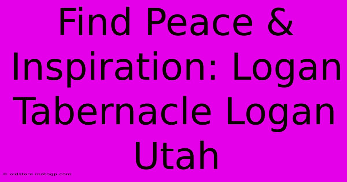 Find Peace & Inspiration: Logan Tabernacle Logan Utah