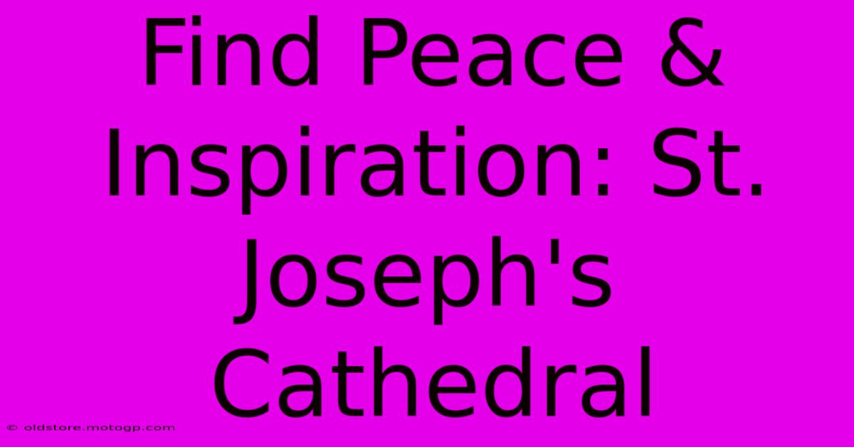 Find Peace & Inspiration: St. Joseph's Cathedral