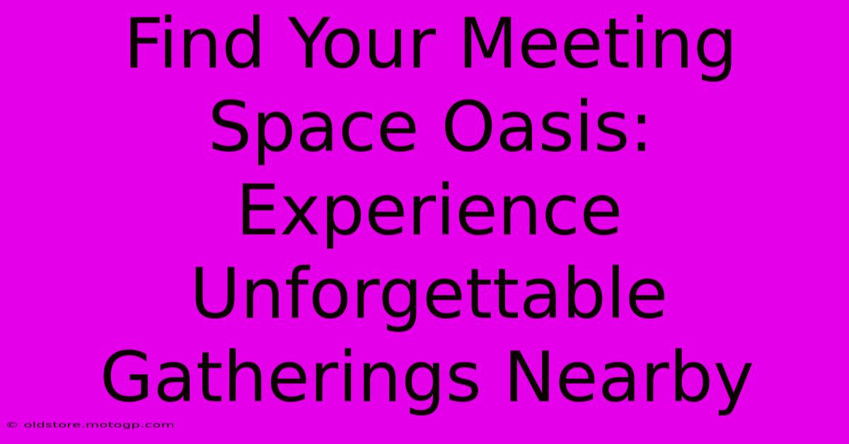 Find Your Meeting Space Oasis: Experience Unforgettable Gatherings Nearby