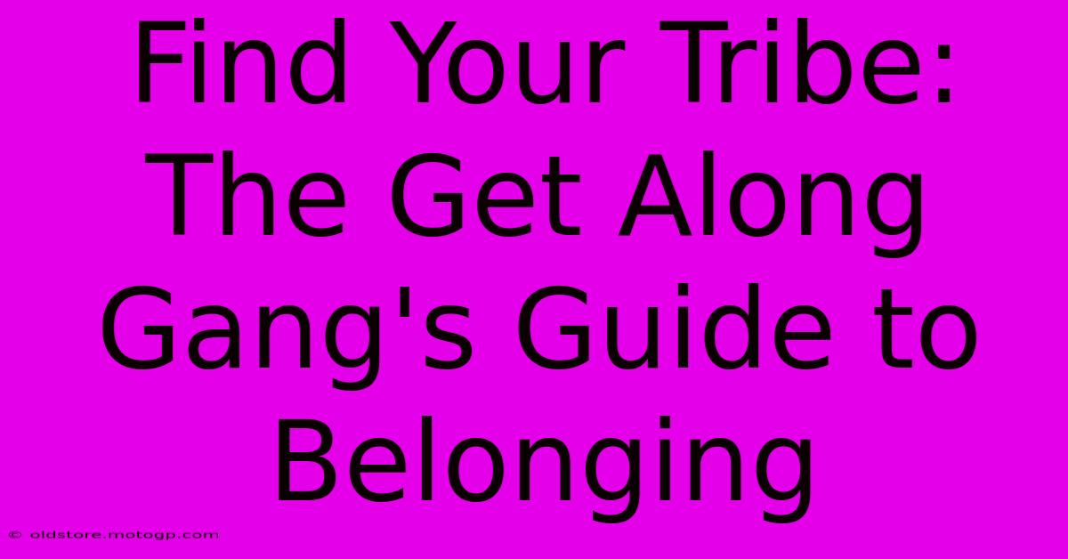 Find Your Tribe: The Get Along Gang's Guide To Belonging