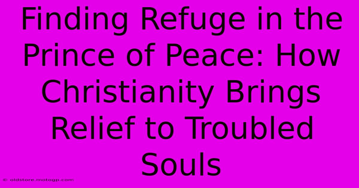 Finding Refuge In The Prince Of Peace: How Christianity Brings Relief To Troubled Souls