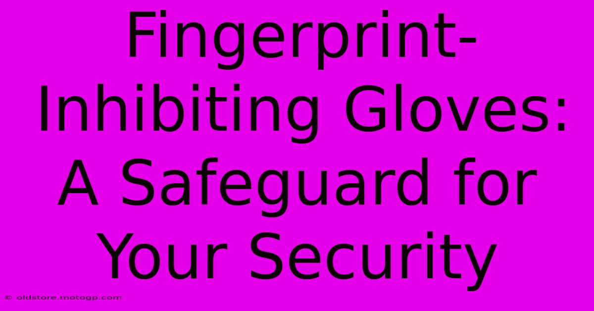 Fingerprint-Inhibiting Gloves: A Safeguard For Your Security