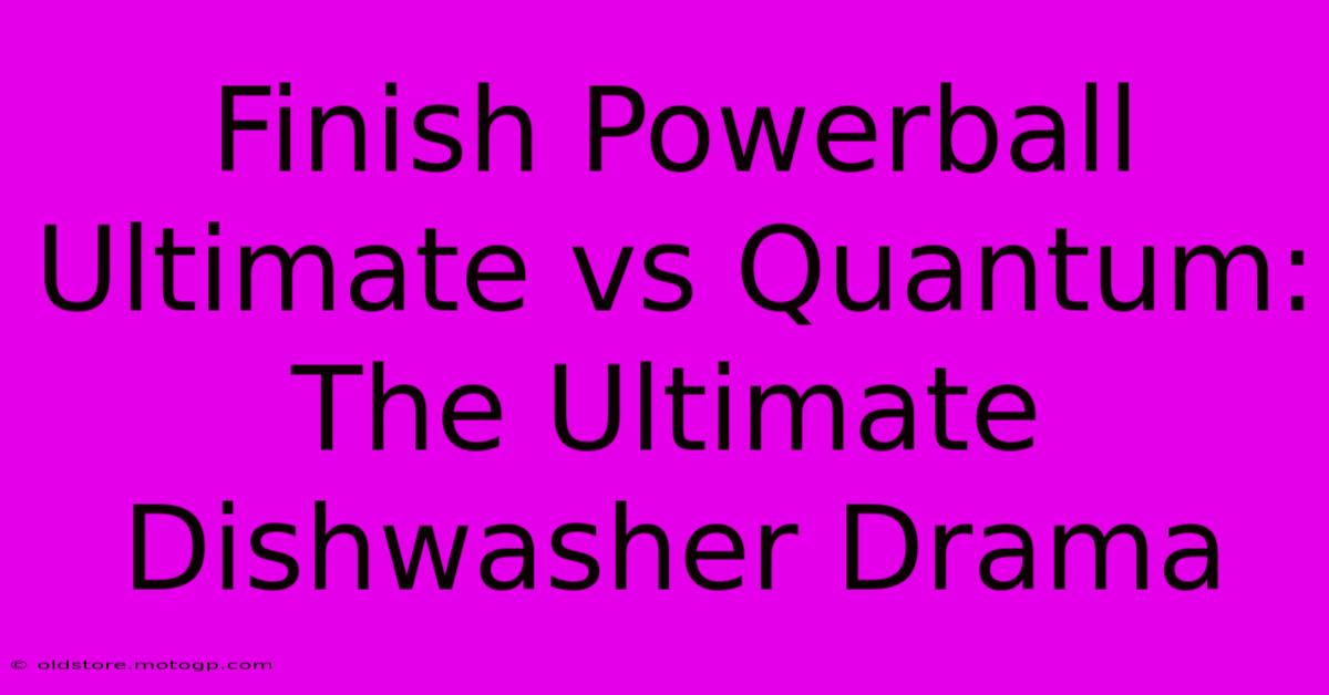 Finish Powerball Ultimate Vs Quantum: The Ultimate Dishwasher Drama