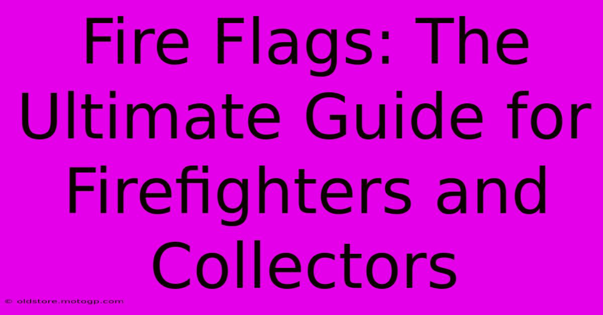 Fire Flags: The Ultimate Guide For Firefighters And Collectors