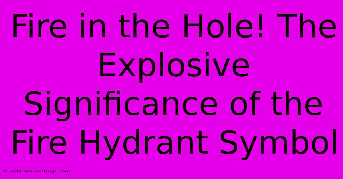 Fire In The Hole! The Explosive Significance Of The Fire Hydrant Symbol