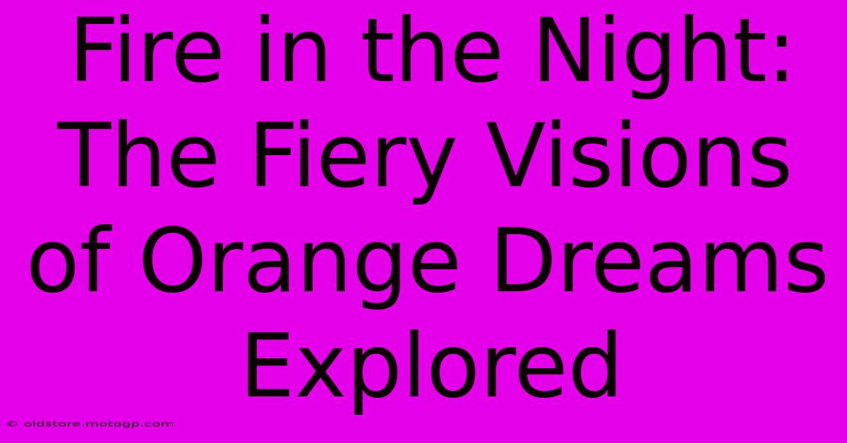 Fire In The Night: The Fiery Visions Of Orange Dreams Explored