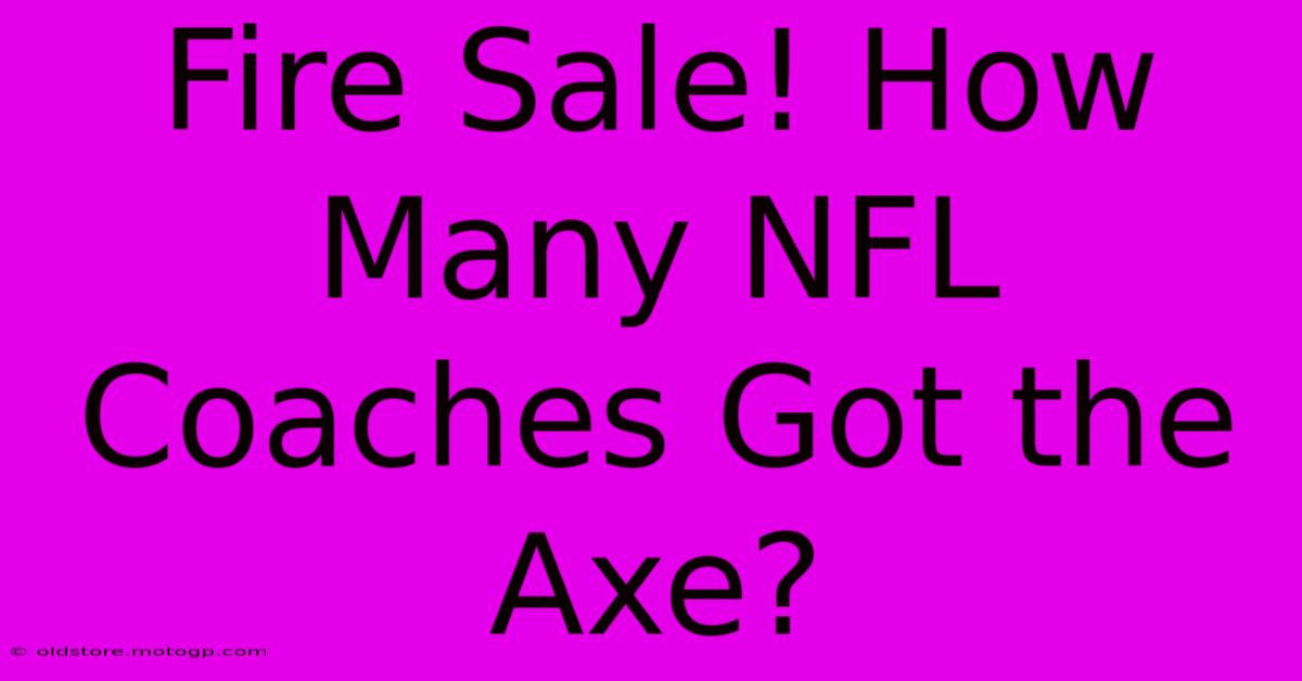 Fire Sale! How Many NFL Coaches Got The Axe?