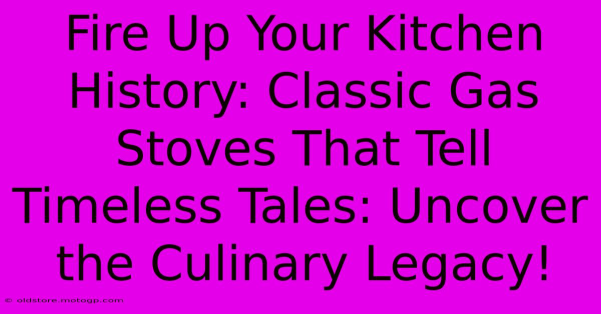 Fire Up Your Kitchen History: Classic Gas Stoves That Tell Timeless Tales: Uncover The Culinary Legacy!