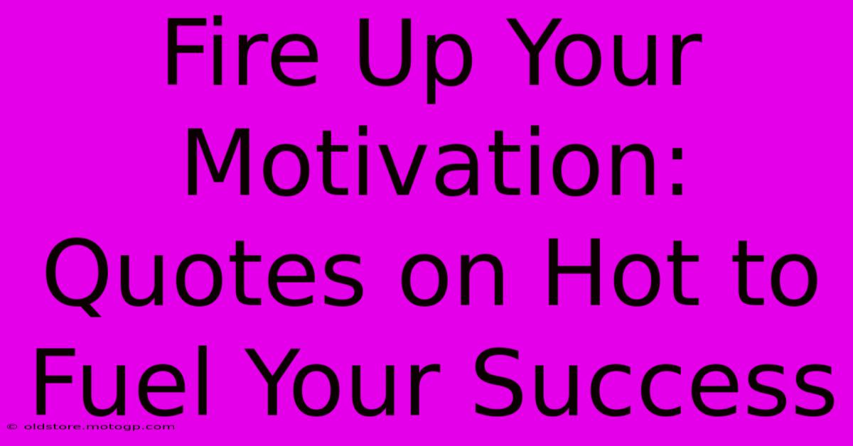 Fire Up Your Motivation: Quotes On Hot To Fuel Your Success