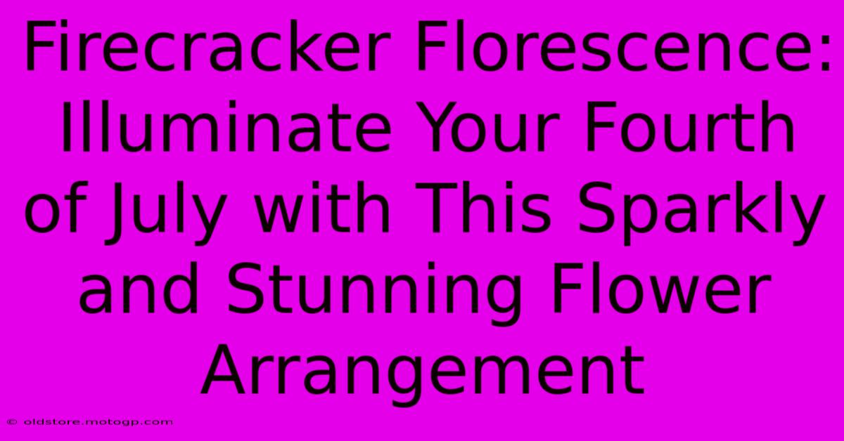 Firecracker Florescence: Illuminate Your Fourth Of July With This Sparkly And Stunning Flower Arrangement