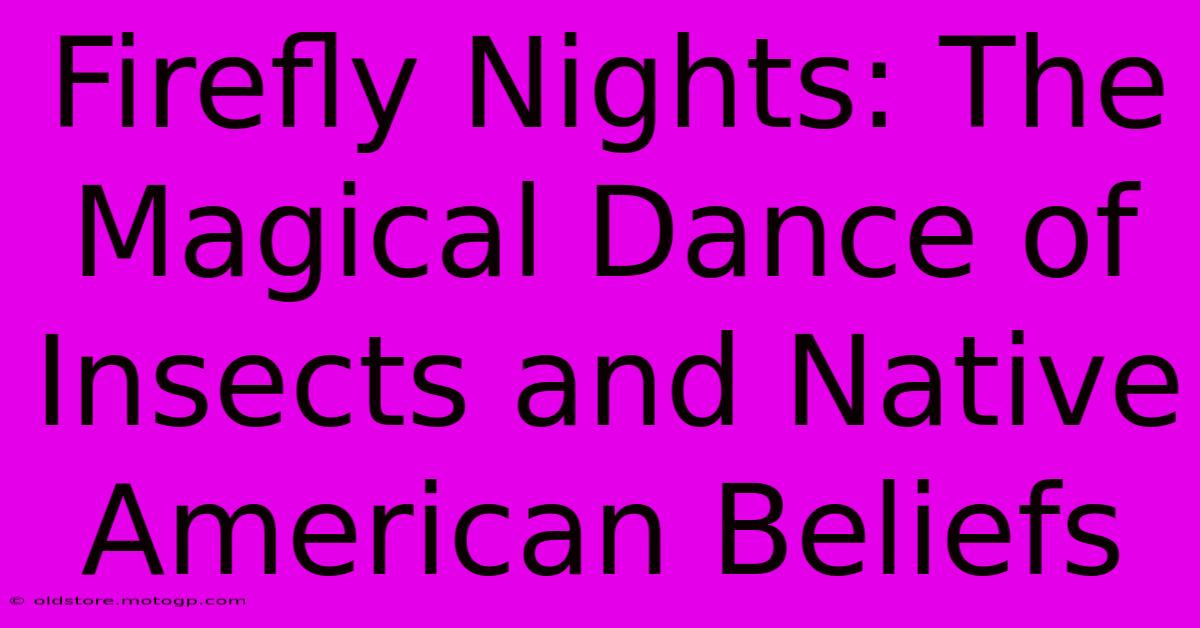 Firefly Nights: The Magical Dance Of Insects And Native American Beliefs