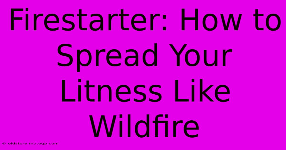 Firestarter: How To Spread Your Litness Like Wildfire