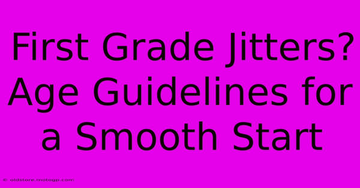 First Grade Jitters?  Age Guidelines For A Smooth Start