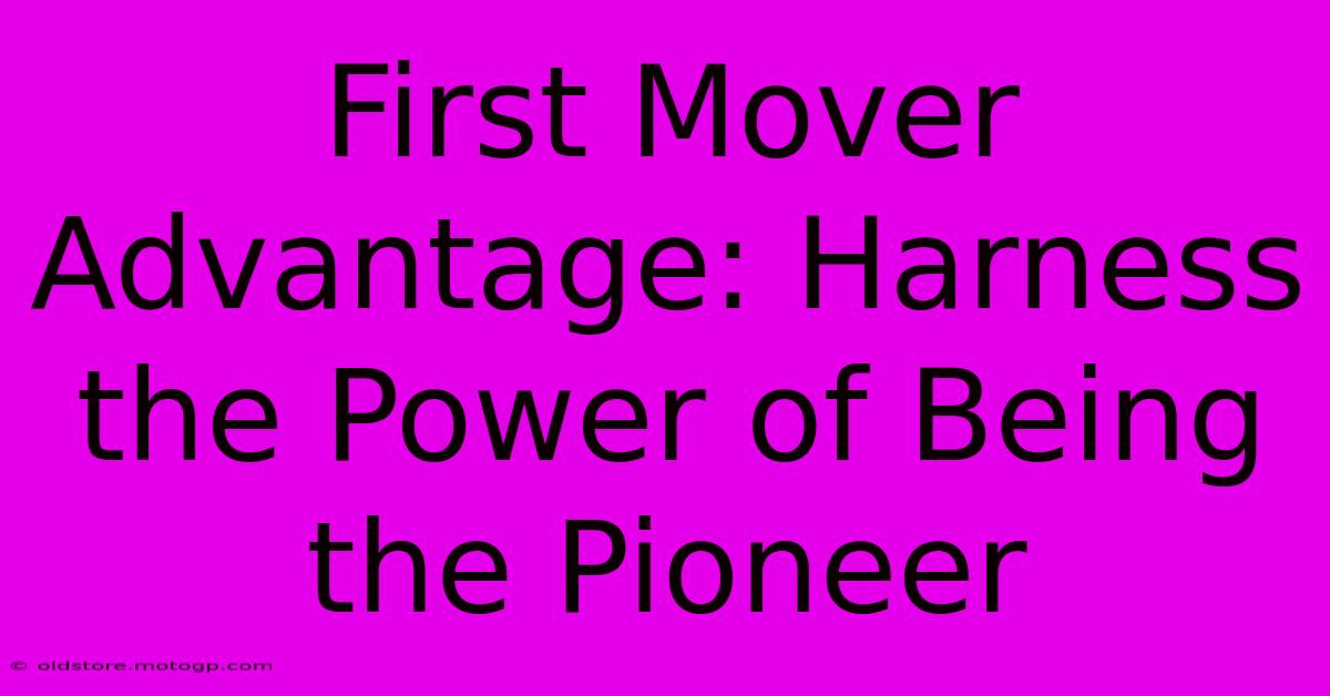 First Mover Advantage: Harness The Power Of Being The Pioneer