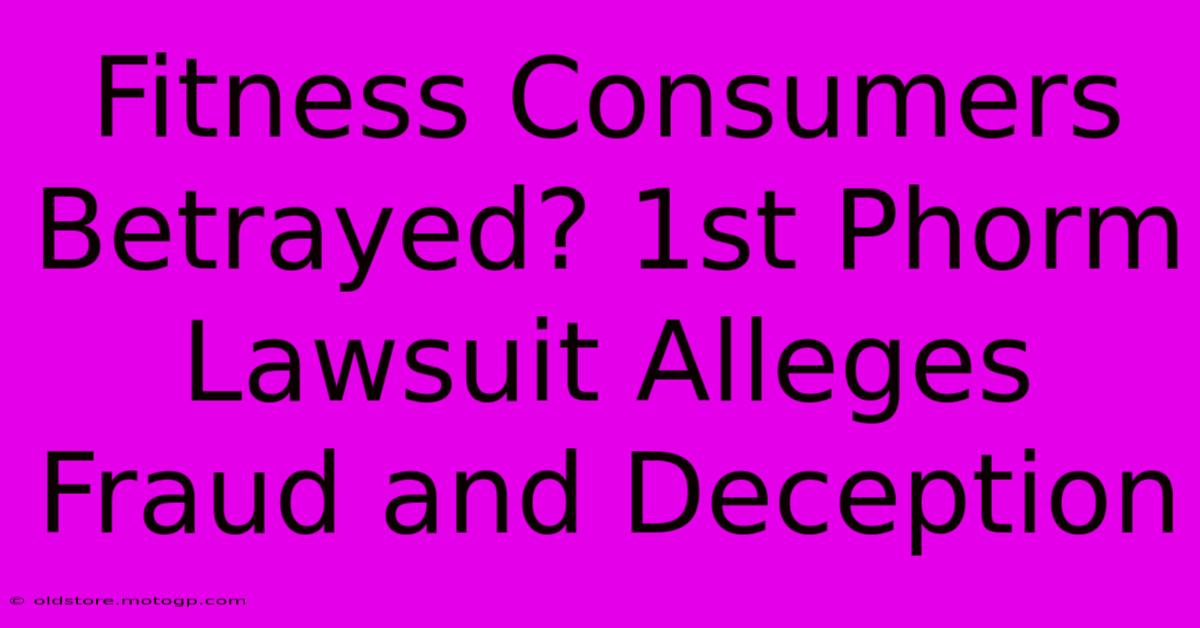 Fitness Consumers Betrayed? 1st Phorm Lawsuit Alleges Fraud And Deception