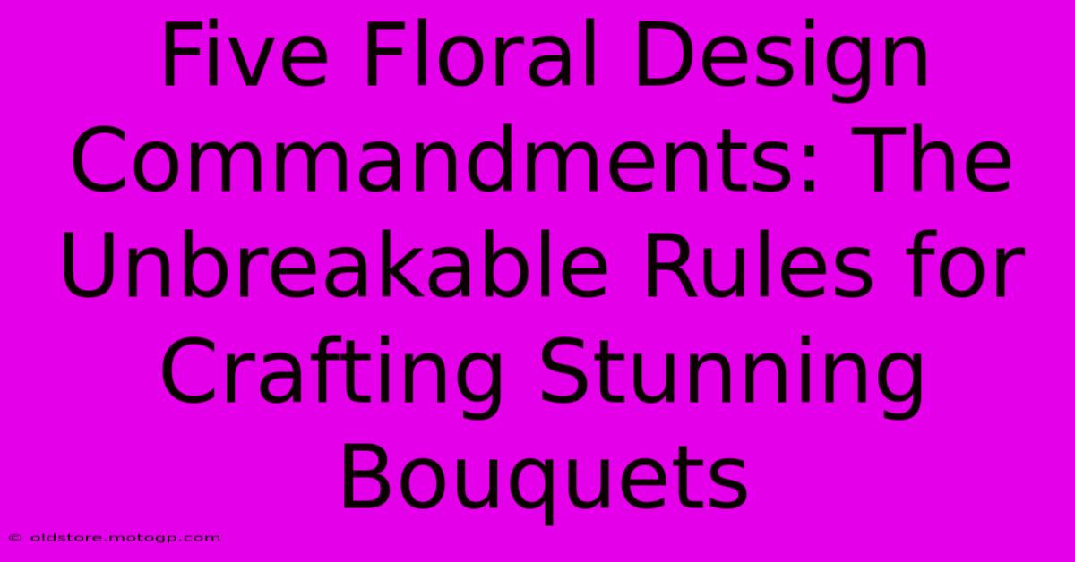 Five Floral Design Commandments: The Unbreakable Rules For Crafting Stunning Bouquets