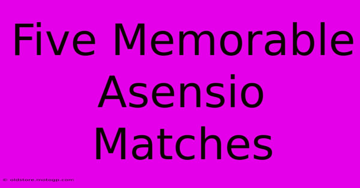 Five Memorable Asensio Matches