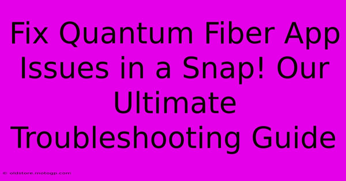 Fix Quantum Fiber App Issues In A Snap! Our Ultimate Troubleshooting Guide