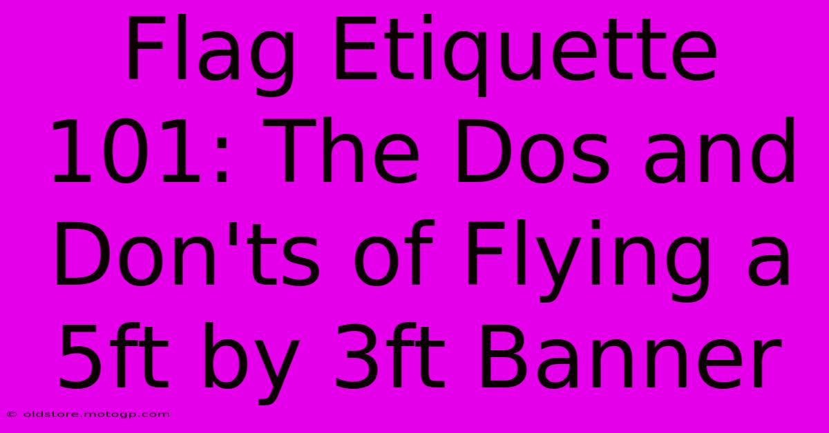 Flag Etiquette 101: The Dos And Don'ts Of Flying A 5ft By 3ft Banner