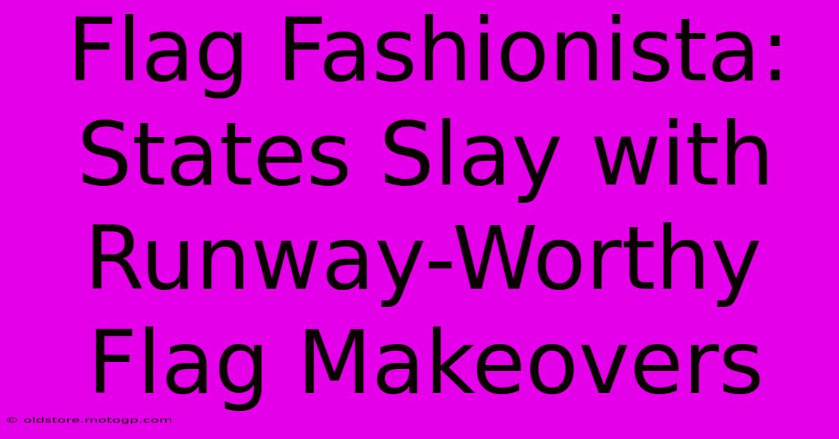 Flag Fashionista: States Slay With Runway-Worthy Flag Makeovers