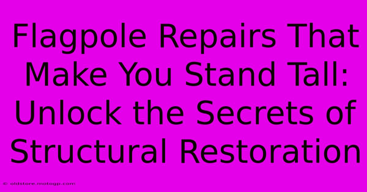 Flagpole Repairs That Make You Stand Tall: Unlock The Secrets Of Structural Restoration