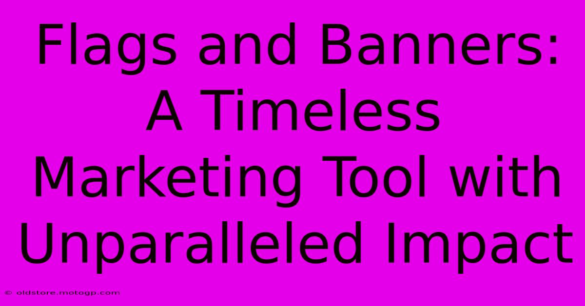 Flags And Banners: A Timeless Marketing Tool With Unparalleled Impact