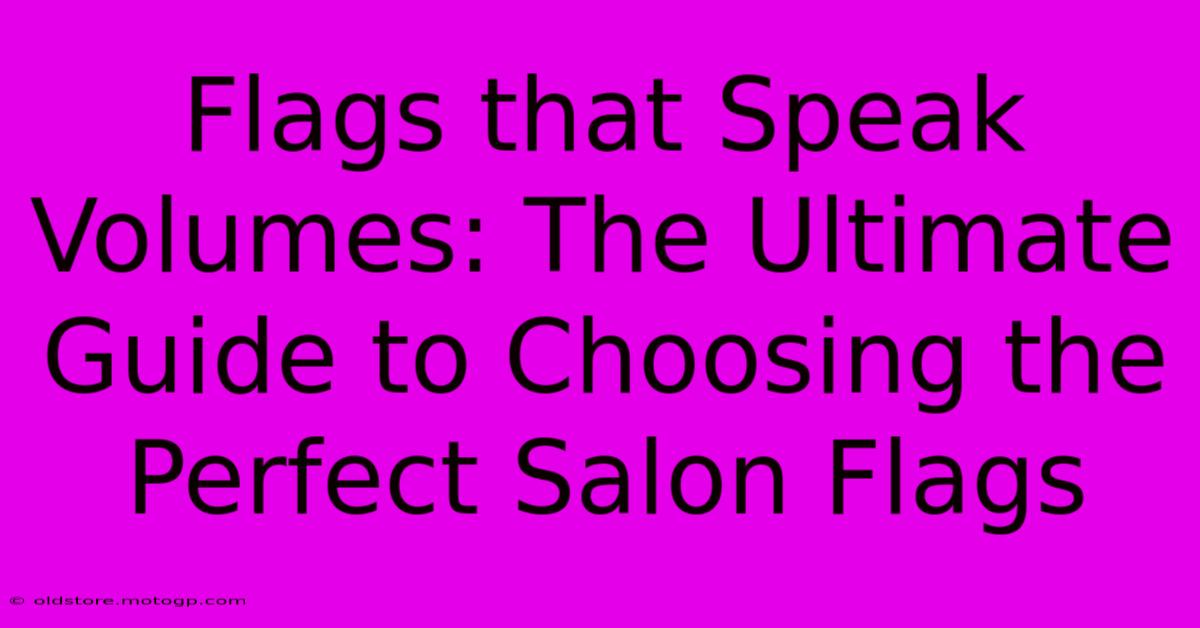 Flags That Speak Volumes: The Ultimate Guide To Choosing The Perfect Salon Flags