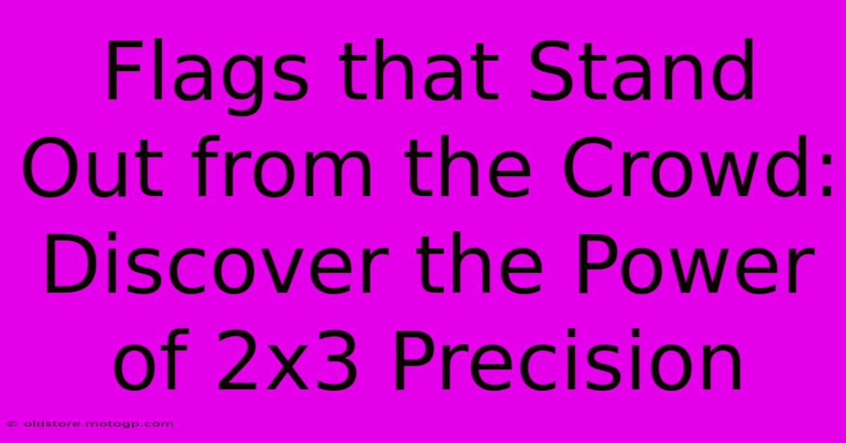 Flags That Stand Out From The Crowd: Discover The Power Of 2x3 Precision