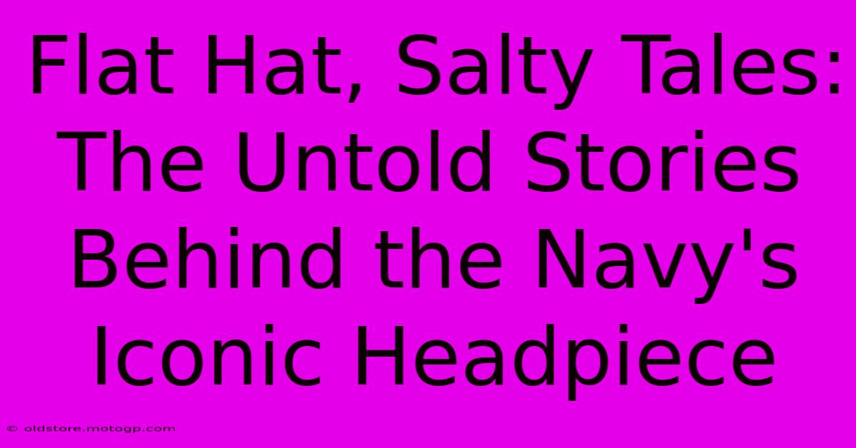 Flat Hat, Salty Tales: The Untold Stories Behind The Navy's Iconic Headpiece