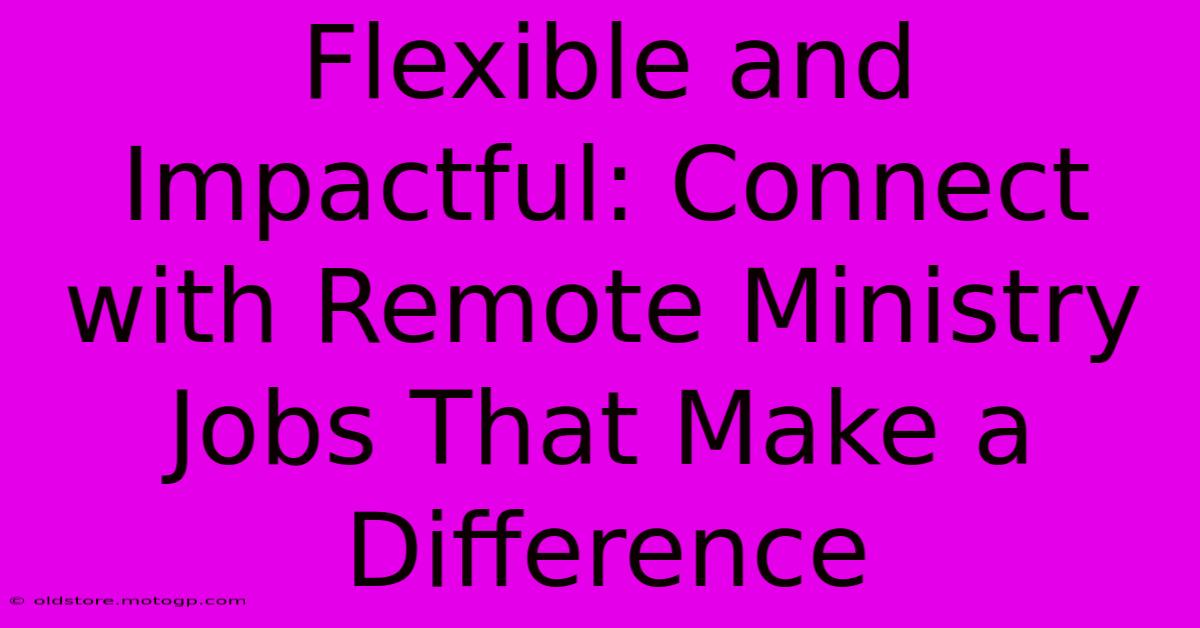 Flexible And Impactful: Connect With Remote Ministry Jobs That Make A Difference