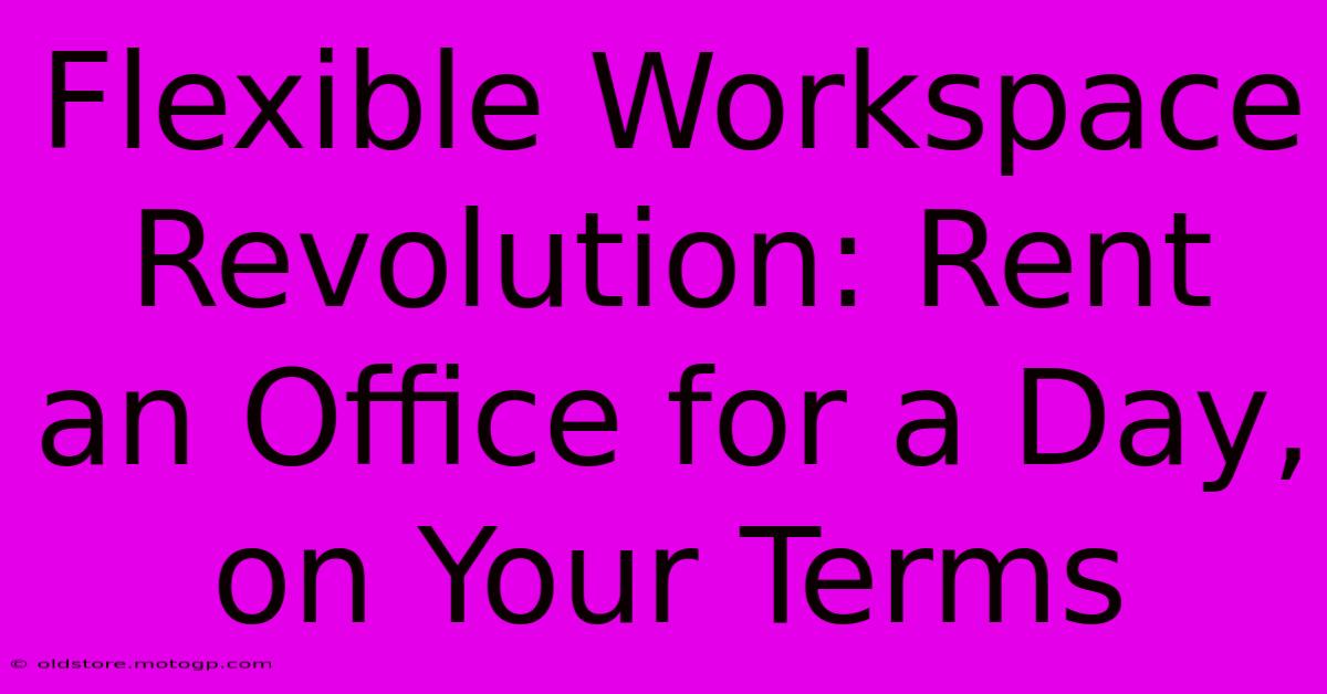 Flexible Workspace Revolution: Rent An Office For A Day, On Your Terms