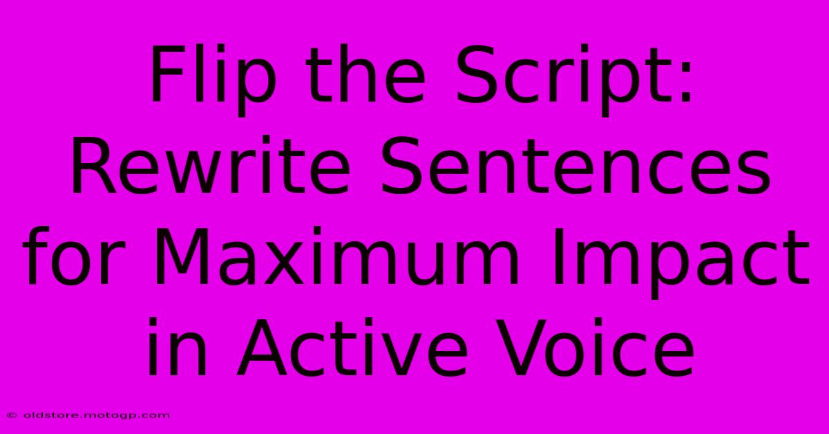 Flip The Script: Rewrite Sentences For Maximum Impact In Active Voice