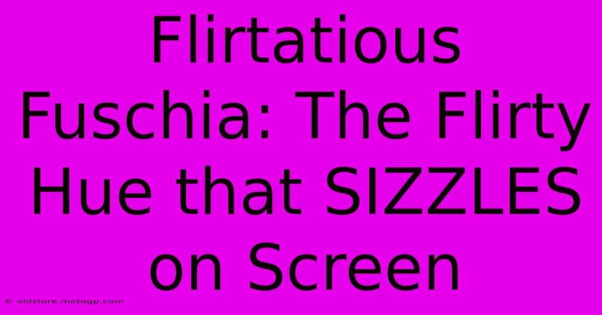 Flirtatious Fuschia: The Flirty Hue That SIZZLES On Screen