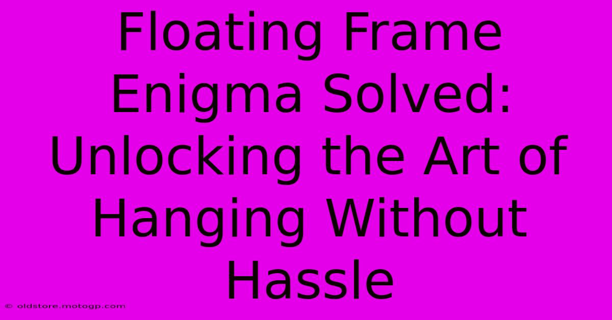 Floating Frame Enigma Solved: Unlocking The Art Of Hanging Without Hassle