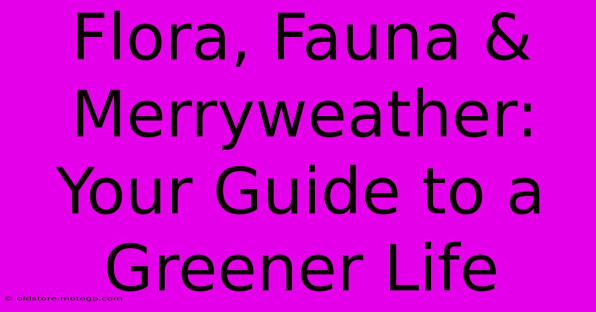 Flora, Fauna & Merryweather: Your Guide To A Greener Life