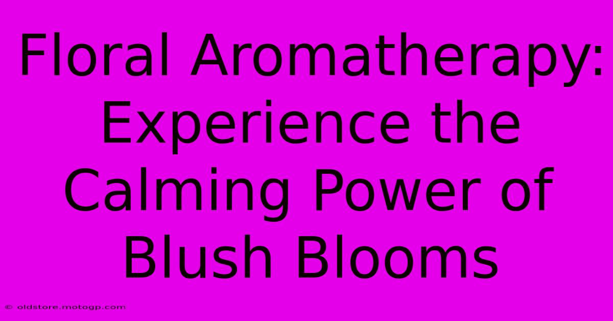 Floral Aromatherapy: Experience The Calming Power Of Blush Blooms