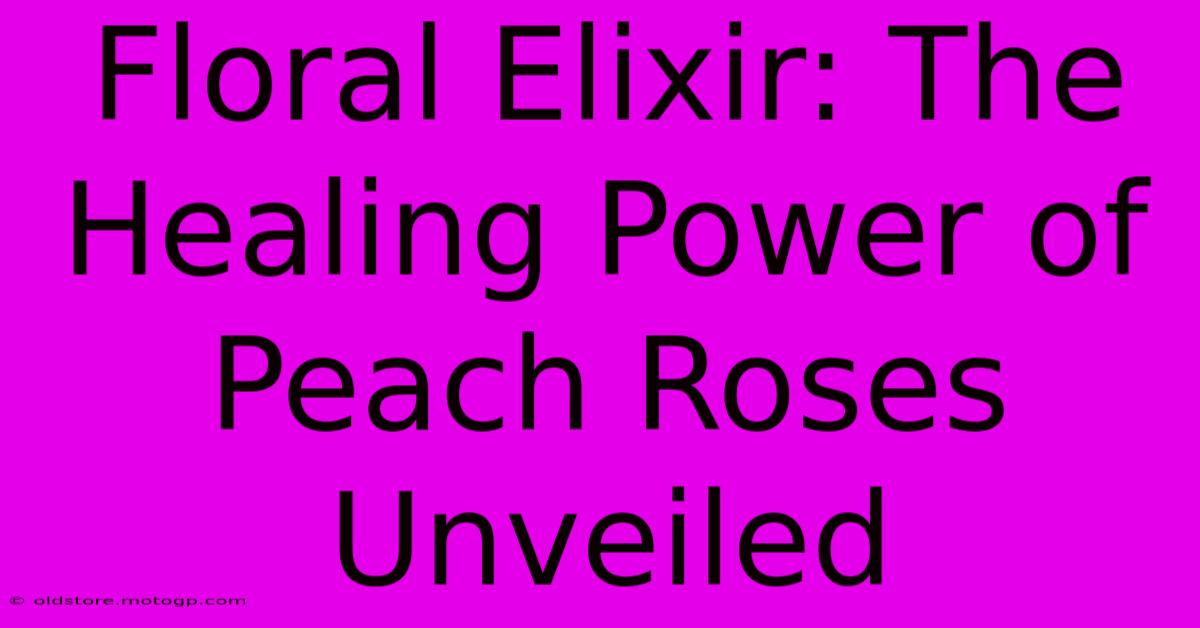 Floral Elixir: The Healing Power Of Peach Roses Unveiled