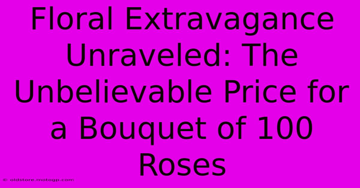 Floral Extravagance Unraveled: The Unbelievable Price For A Bouquet Of 100 Roses