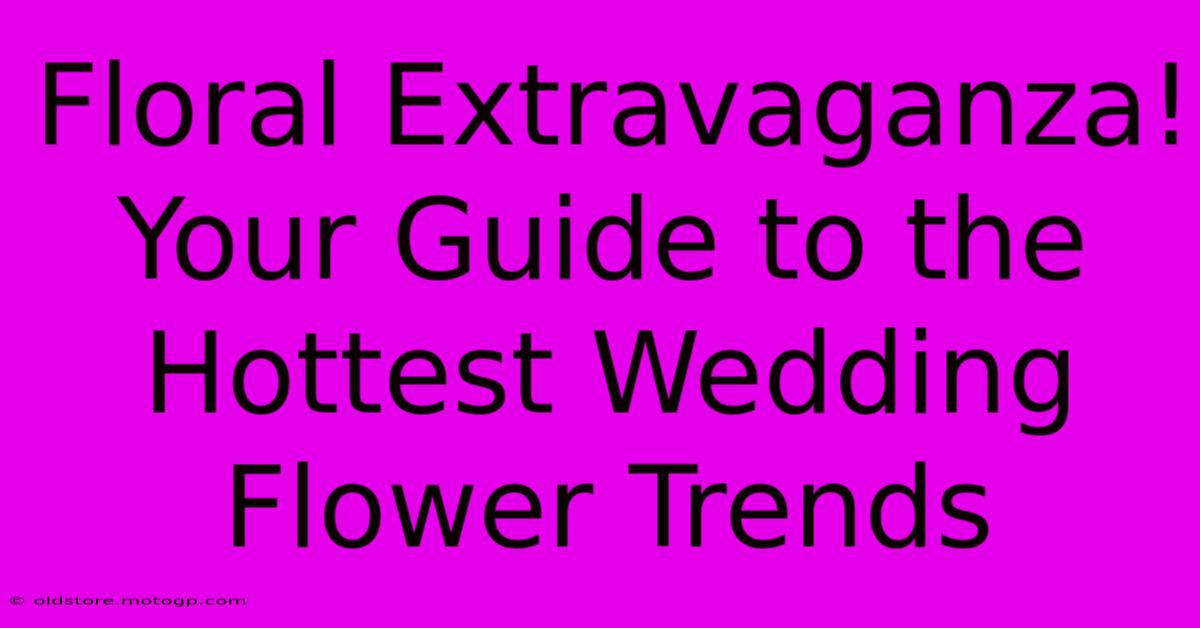 Floral Extravaganza! Your Guide To The Hottest Wedding Flower Trends