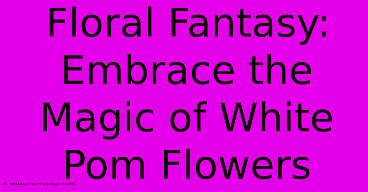 Floral Fantasy: Embrace The Magic Of White Pom Flowers