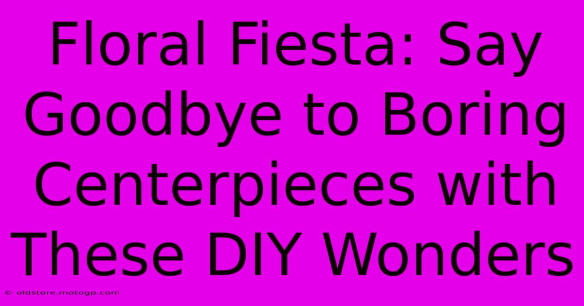 Floral Fiesta: Say Goodbye To Boring Centerpieces With These DIY Wonders