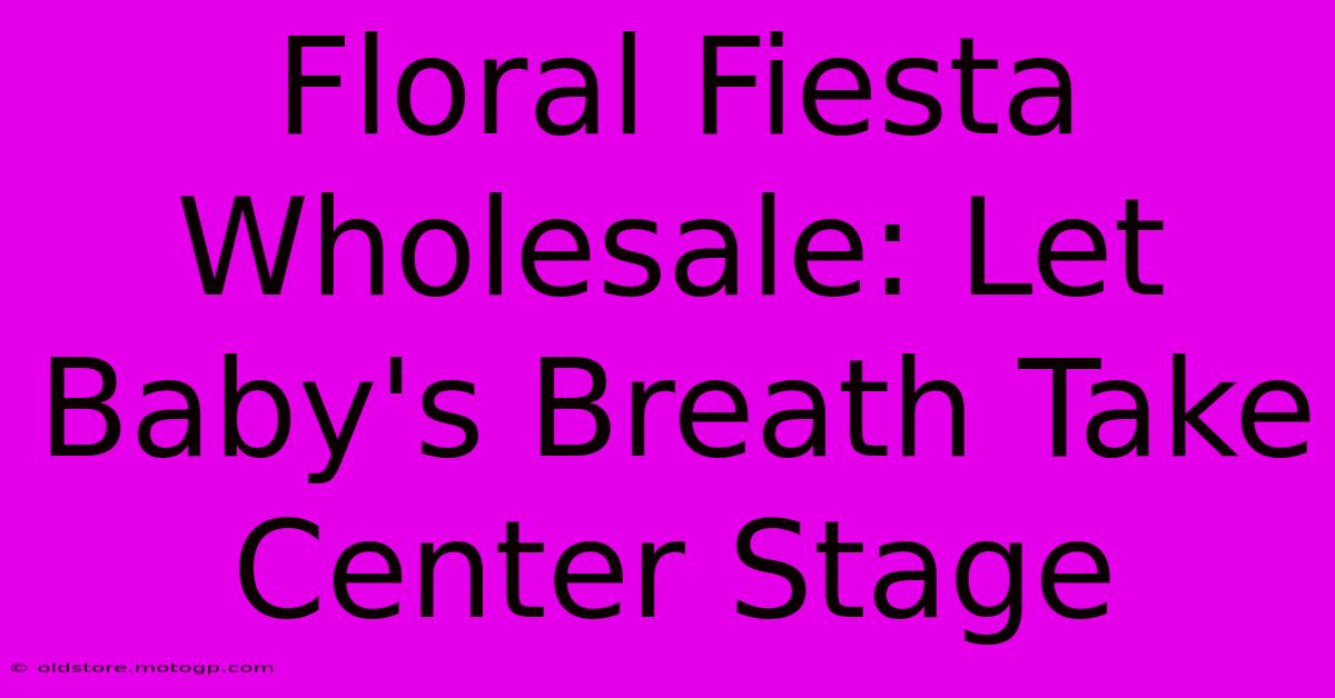 Floral Fiesta Wholesale: Let Baby's Breath Take Center Stage