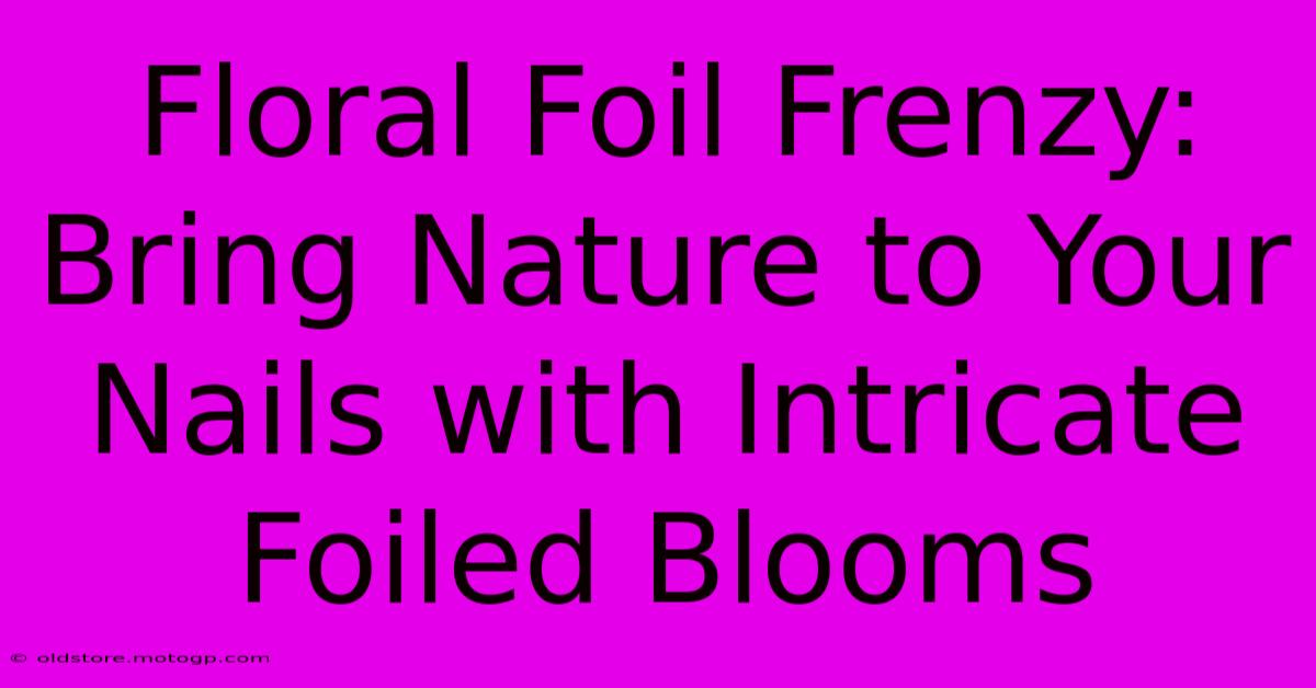 Floral Foil Frenzy: Bring Nature To Your Nails With Intricate Foiled Blooms