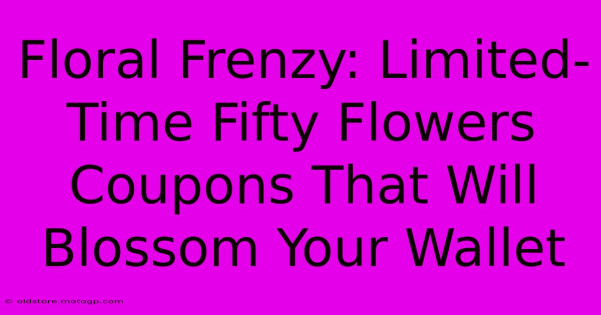 Floral Frenzy: Limited-Time Fifty Flowers Coupons That Will Blossom Your Wallet