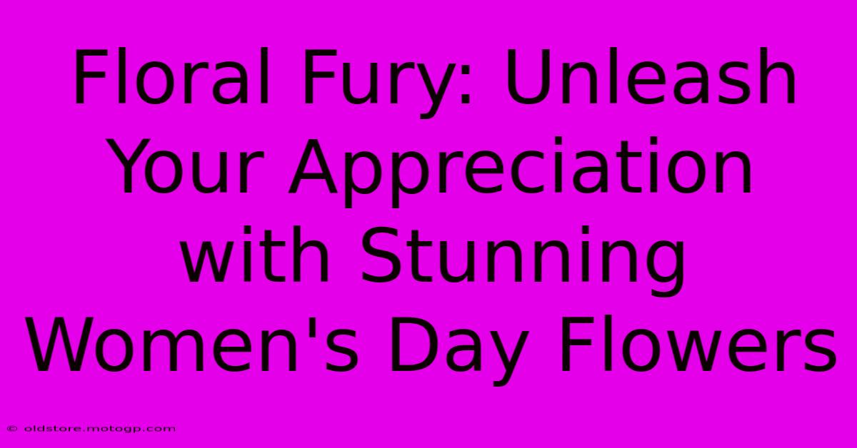 Floral Fury: Unleash Your Appreciation With Stunning Women's Day Flowers