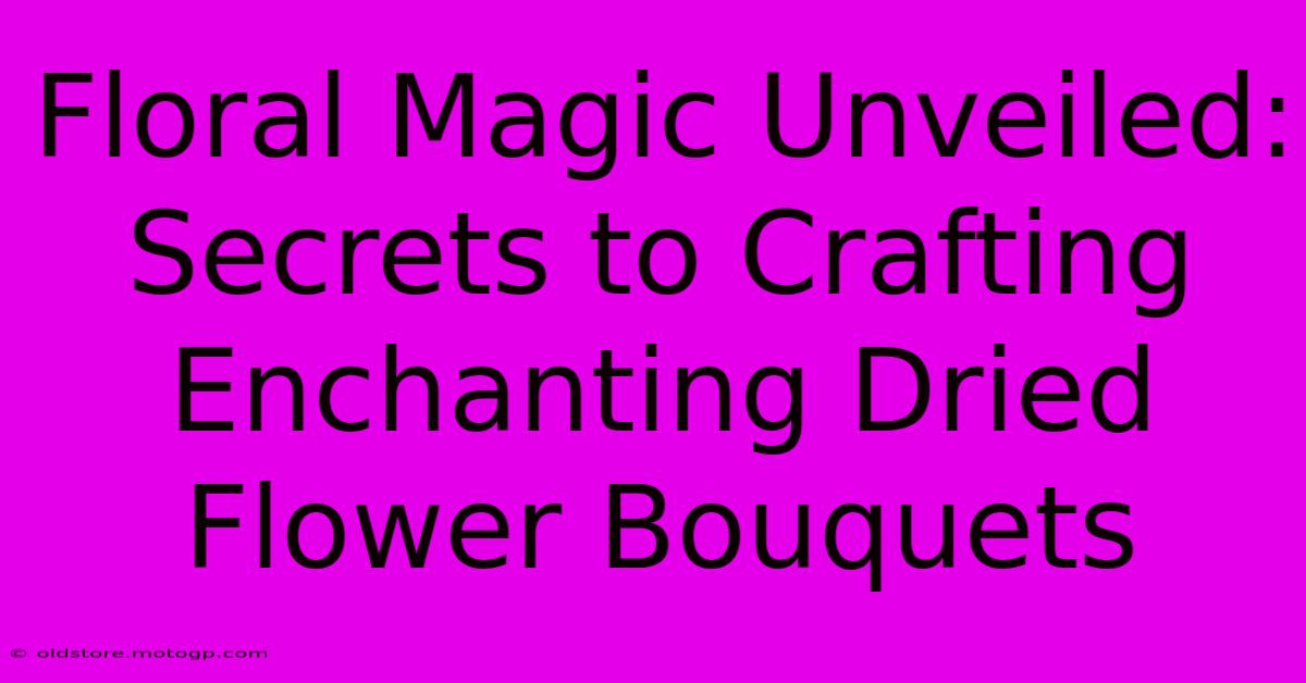 Floral Magic Unveiled: Secrets To Crafting Enchanting Dried Flower Bouquets